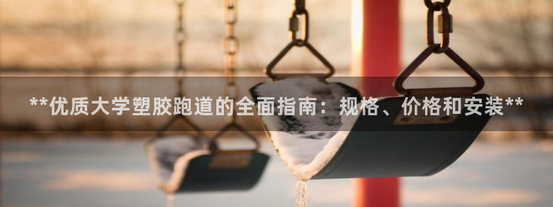 谈球吧nba：**优质大学塑胶跑道的全面指南：规格、价格和安