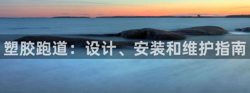 谈球吧平台正规吗可靠吗：塑胶跑道：设计、安装和维护指