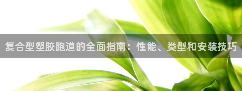 谈球吧体育app下载足球直播视频：复合型塑胶跑道的全