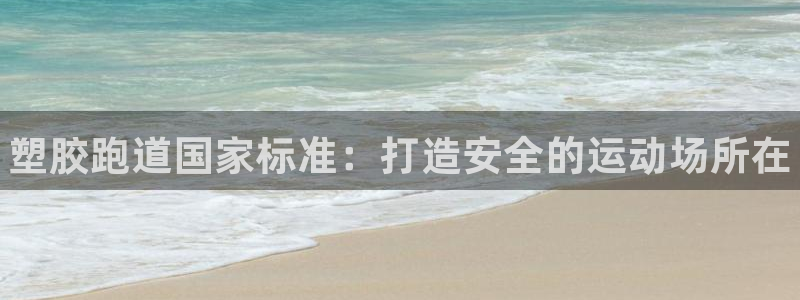 谈球吧的聊天软件：塑胶跑道国家标准：打造安全的运动场所在