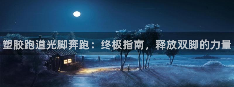谈球吧登录网：塑胶跑道光脚奔跑：终极指南，释放双脚的力量
