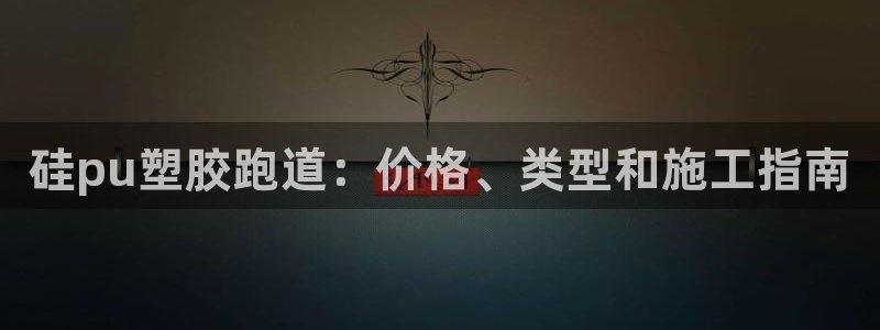 谈球吧体育app下载官网手机版苹果：硅pu塑胶跑道：