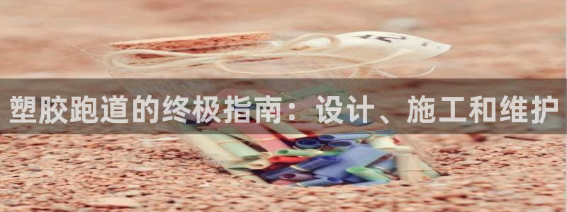 谈球吧体育app下载官网安卓：塑胶跑道的终极指南：设