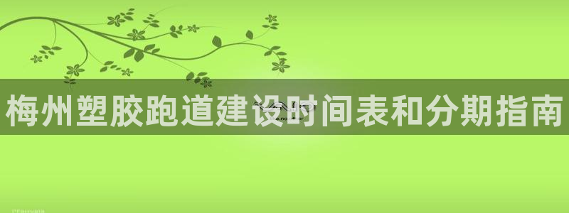 谈球吧app官方下载：梅州塑胶跑道建设时间表和分期指南