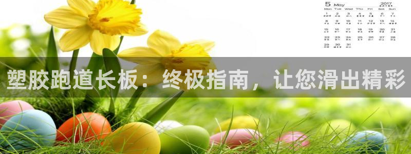 谈球吧app赛事分析：塑胶跑道长板：终极指南，让您滑出精彩