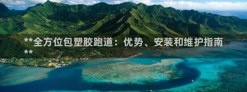 谈球吧在线:**全方位包塑胶跑道:优势、安装和维护指南
**