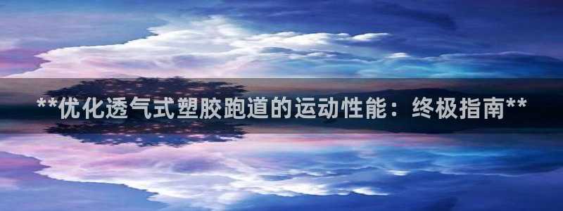 谈球吧的聊天软件下载：**优化透气式塑胶跑道的运动性
