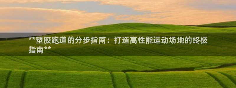 谈球吧在线观看：**塑胶跑道的分步指南：打造高性能运