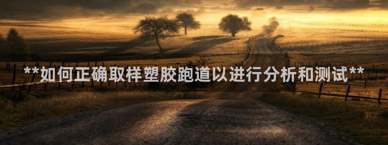 谈球吧体育app下载足球直播软件：**如何正确取样塑胶跑道以