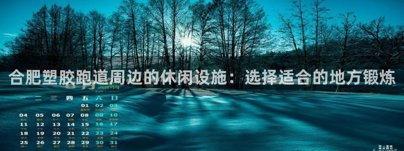 谈球吧官网入口在线观看：合肥塑胶跑道周边的休闲设施：选择适合