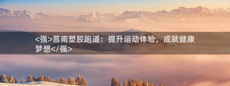谈球吧是黑台子吗是真的吗：<强>莒南塑胶跑道：提升运