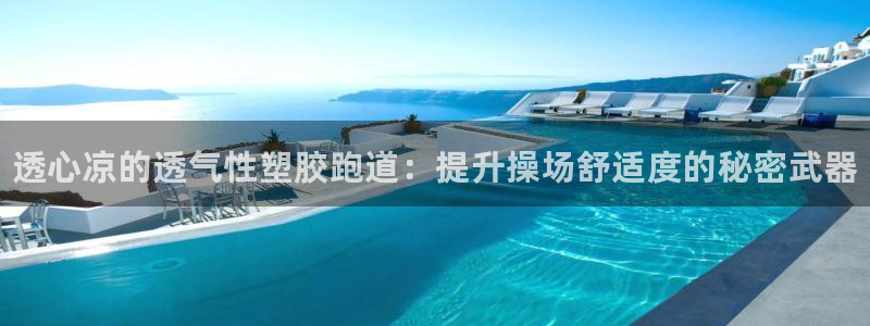 谈球吧平台正规吗可靠吗知乎：透心凉的透气性塑胶跑道：提升操场